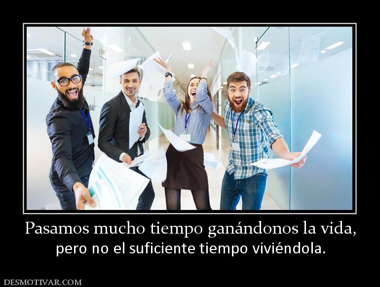 Pasamos mucho tiempo ganándonos la vid pero no el suficiente tiempo viviéndola.
