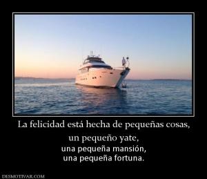 La felicidad está hecha de pequeñas co un pequeño yate,  una pequeña mansión, una pequeña fortuna.