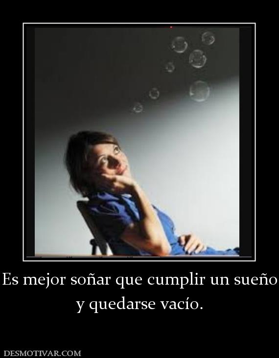 Es mejor soñar que cumplir un sueño y quedarse vacío.