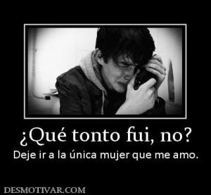 ¿Qué tonto fui, no? Deje ir a la única mujer que me amo.