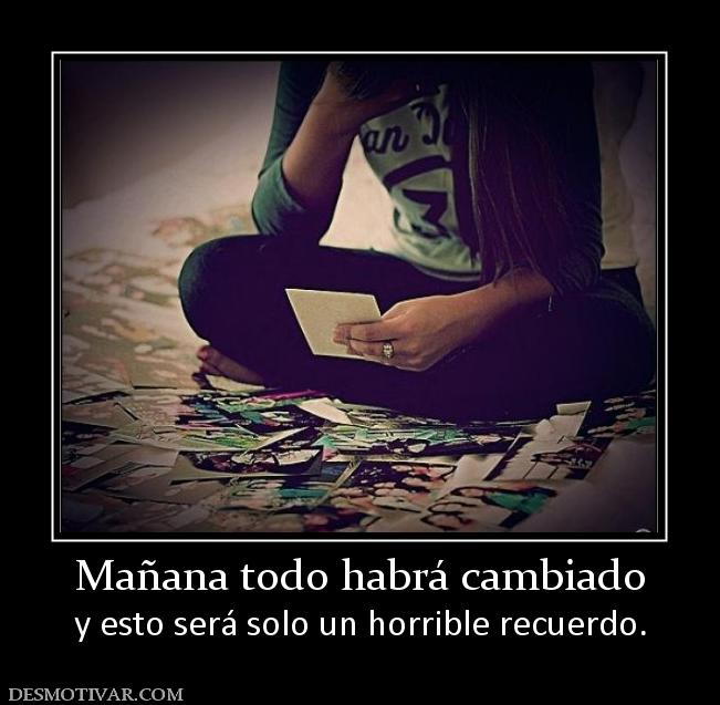 Mañana todo habrá cambiado y esto será solo un horrible recuerdo.