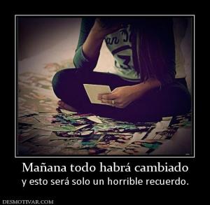 Mañana todo habrá cambiado y esto será solo un horrible recuerdo.