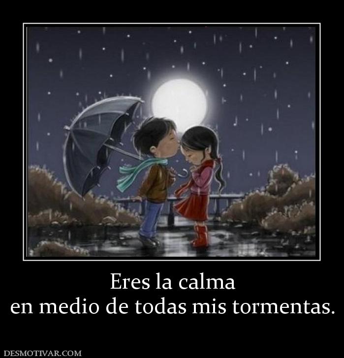 Eres la calma en medio de todas mis tormentas.