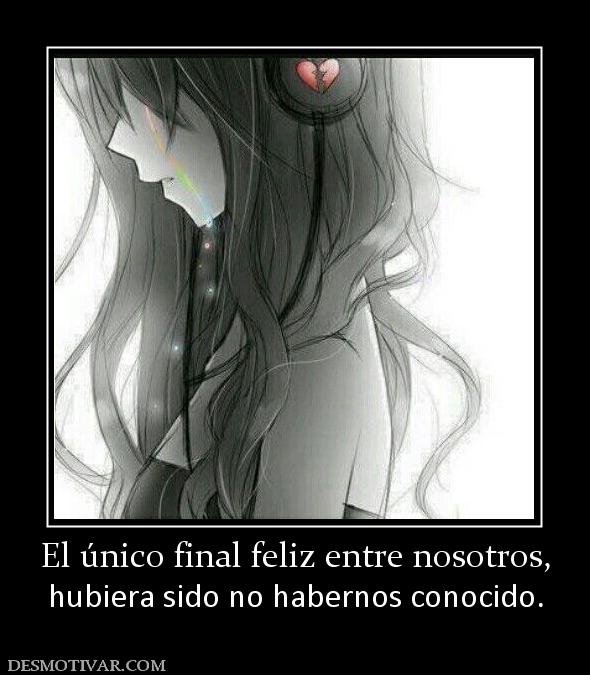 El único final feliz entre nosotros, hubiera sido no habernos conocido.