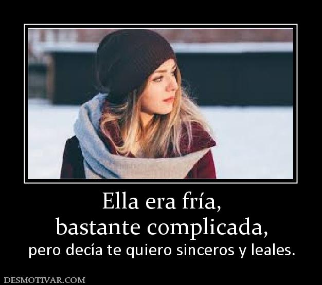 Ella era fría, bastante complicada, pero decía te quiero sinceros y leales.