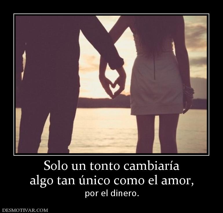 Solo un tonto cambiaría algo tan único como el amor, por el dinero.