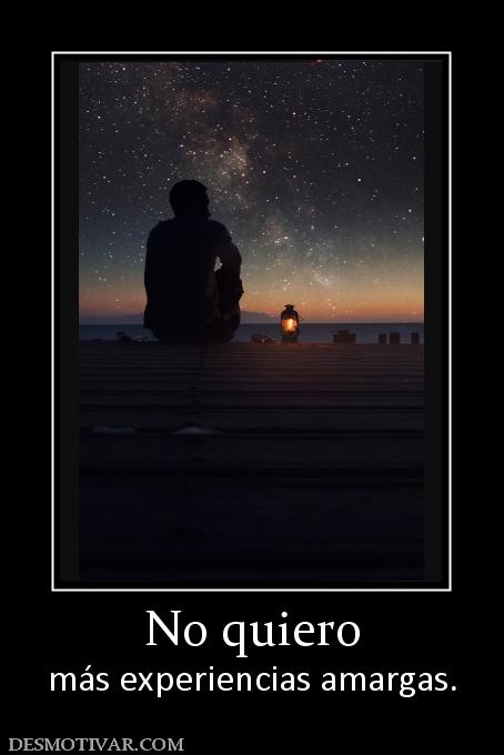 No quiero más experiencias amargas.