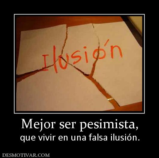 Mejor ser pesimista, que vivir en una falsa ilusión.
