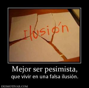 Mejor ser pesimista, que vivir en una falsa ilusión.