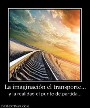 La imaginación el transporte... y la realidad el punto de partida...