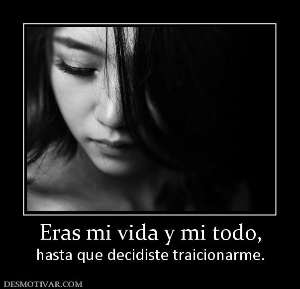 Eras mi vida y mi todo, hasta que decidiste traicionarme.