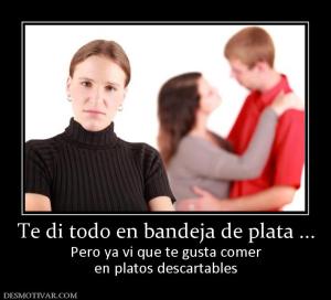 Te di todo en bandeja de plata ... Pero ya vi que te gusta comer en platos descartables