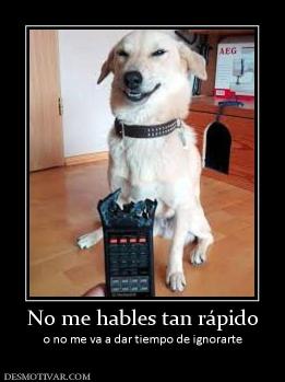 No me hables tan rápido o no me va a dar tiempo de ignorarte