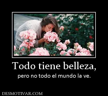 Todo tiene belleza, pero no todo el mundo la ve.