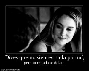 Dices que no sientes nada por mí, pero tu mirada te delata.