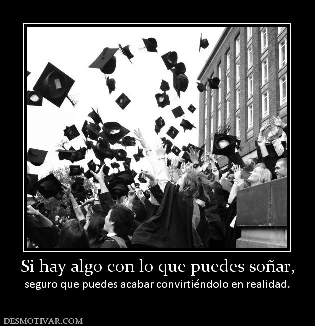 Si hay algo con lo que puedes soñar, seguro que puedes acabar convirtiéndolo en realidad.