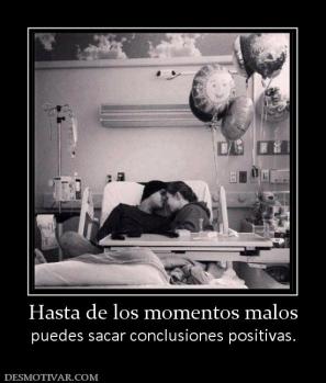 Hasta de los momentos malos puedes sacar conclusiones positivas.