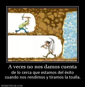A veces no nos damos cuenta de lo cerca que estamos del éxito cuando nos rendimos y tiramos la toalla.