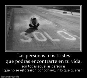 Las personas más tristes que podrás encontrarte en tu vida,  son todas aquellas personas que no se esforzaron por conseguir lo que querían.