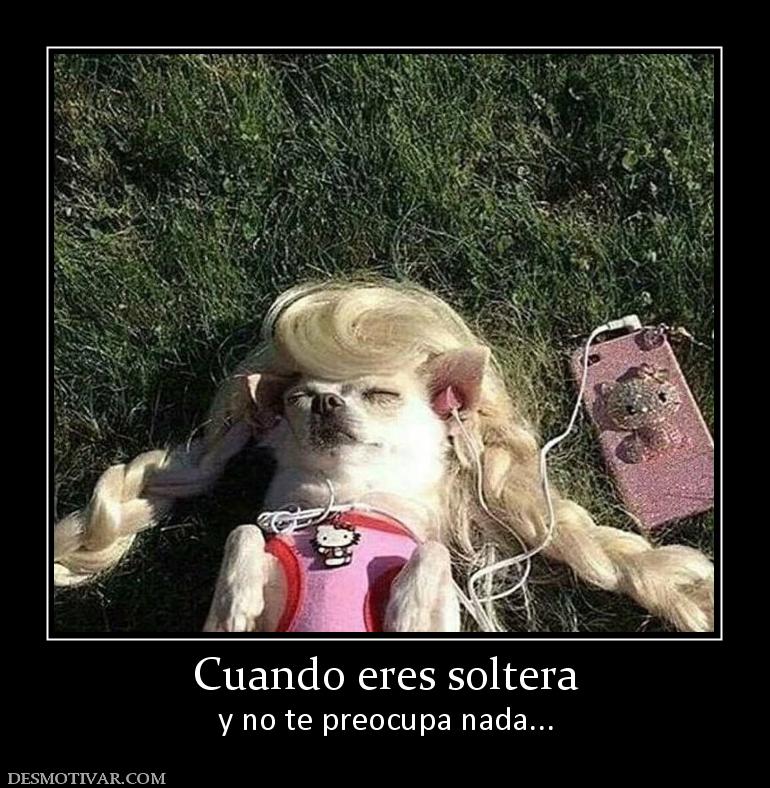 Cuando eres soltera y no te preocupa nada...