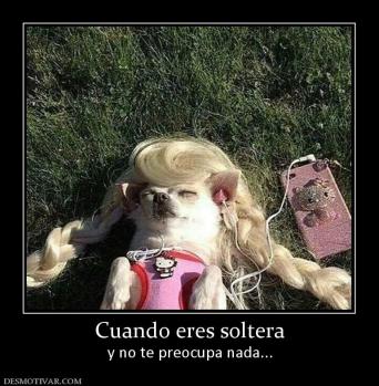 Cuando eres soltera y no te preocupa nada...