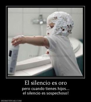 El silencio es oro pero cuando tienes hijos... el silencio es sospechoso!