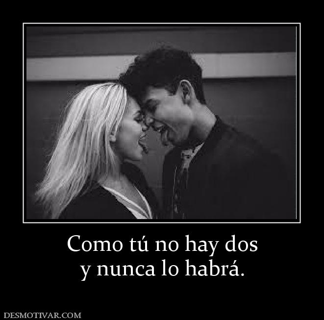 Como tú no hay dos y nunca lo habrá.
