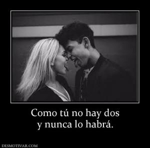 Como tú no hay dos y nunca lo habrá.