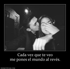 Cada vez que te veo me pones el mundo al revés.