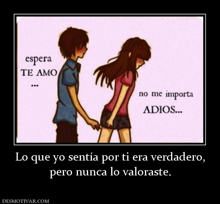 Lo que yo sentía por ti era verdadero, pero nunca lo valoraste.