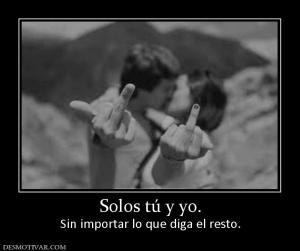 Solos tú y yo. Sin importar lo que diga el resto.