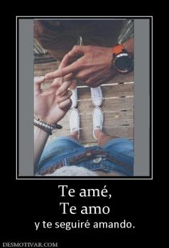 Te amé, Te amo  y te seguiré amando.