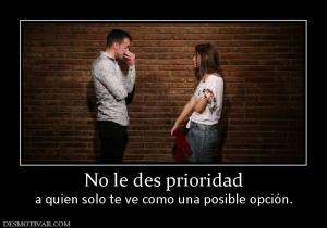 No le des prioridad a quien solo te ve como una posible opción.