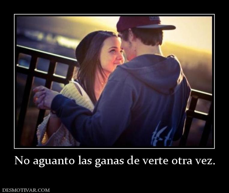 No aguanto las ganas de verte otra vez
