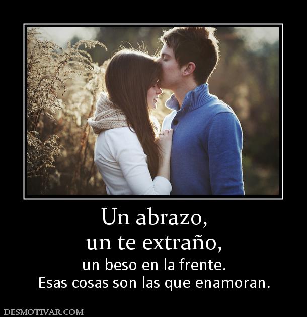Un abrazo, un te extraño,  un beso en la frente. Esas cosas son las que enamoran.