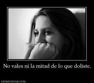 No vales ni la mitad de lo que doliste