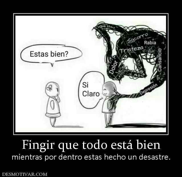 Fingir que todo está bien mientras por dentro estas hecho un desastre.
