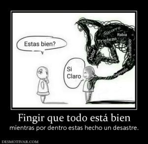 Fingir que todo está bien mientras por dentro estas hecho un desastre.
