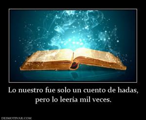 Lo nuestro fue solo un cuento de hadas pero lo leería mil veces.
