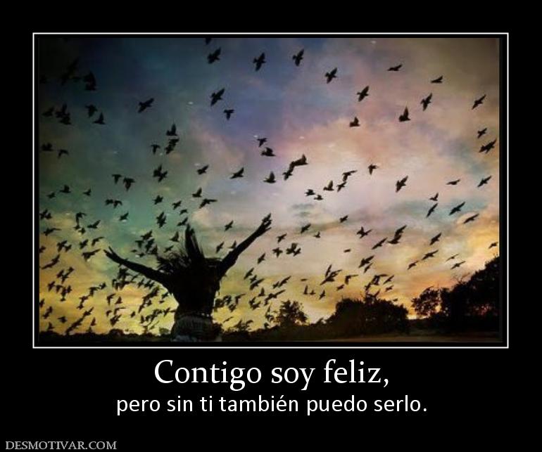 Contigo soy feliz, pero sin ti también puedo serlo.