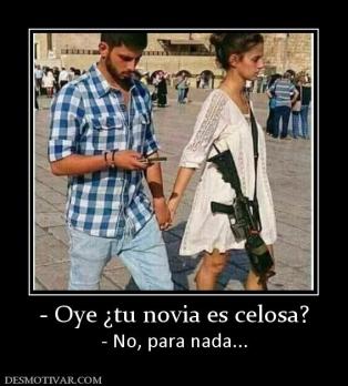 - Oye ¿tu novia es celosa? - No, para nada...