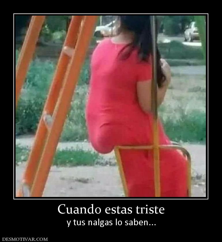 Cuando estas triste y tus nalgas lo saben...