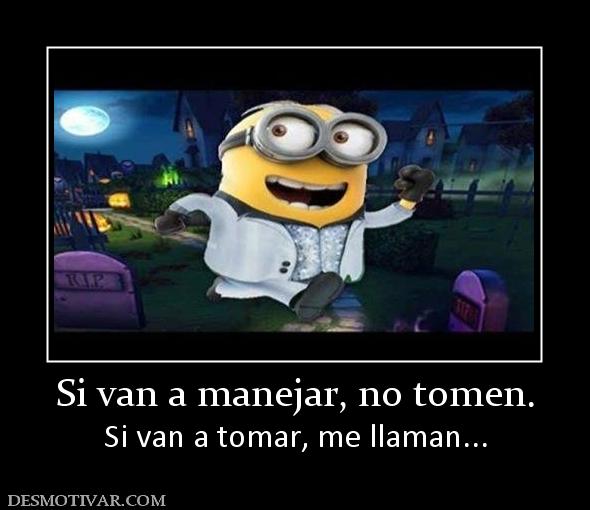 Si van a manejar, no tomen. Si van a tomar, me llaman...