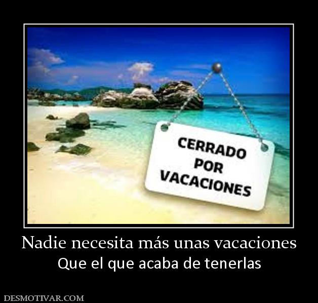 Nadie necesita más unas vacaciones Que el que acaba de tenerlas