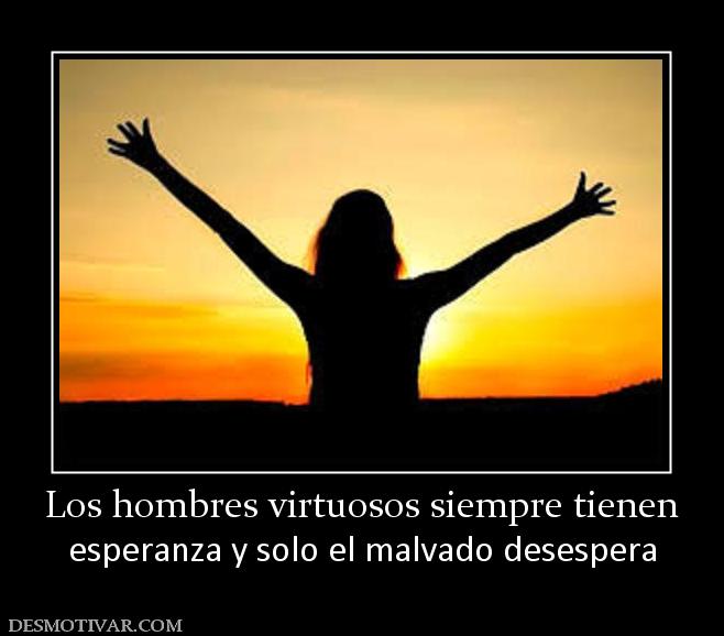 Los hombres virtuosos siempre tienen esperanza y solo el malvado desespera