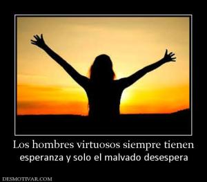 Los hombres virtuosos siempre tienen esperanza y solo el malvado desespera