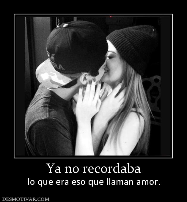Ya no recordaba lo que era eso que llaman amor.