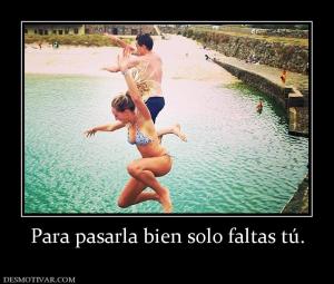 Para pasarla bien solo faltas tú.