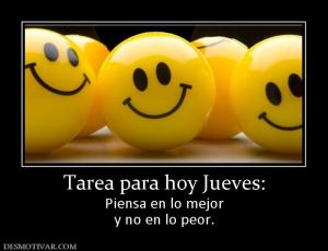 Tarea para hoy Jueves: Piensa en lo mejor y no en lo peor.