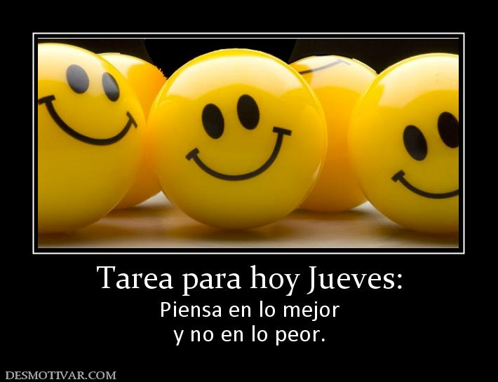 Tarea para hoy Jueves: Piensa en lo mejor y no en lo peor.